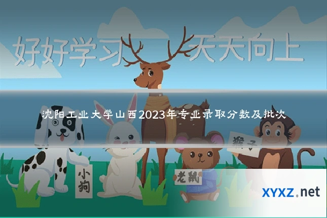 沈阳工业大学山西2023年专业录取分数及批次