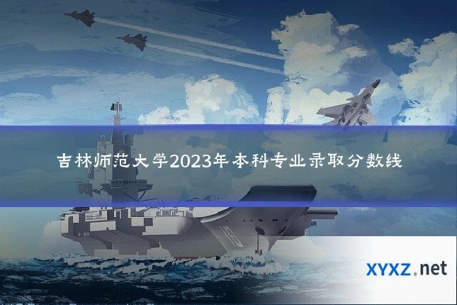 吉林师范大学2023年本科专业录取分数线