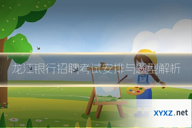 龙江银行招聘考试安排与题型解析