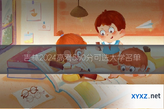 吉林2024高考550分可选大学名单