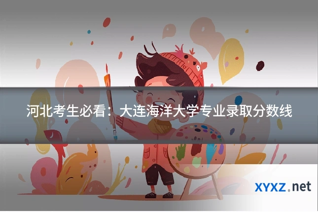 河北考生必看：大连海洋大学专业录取分数线