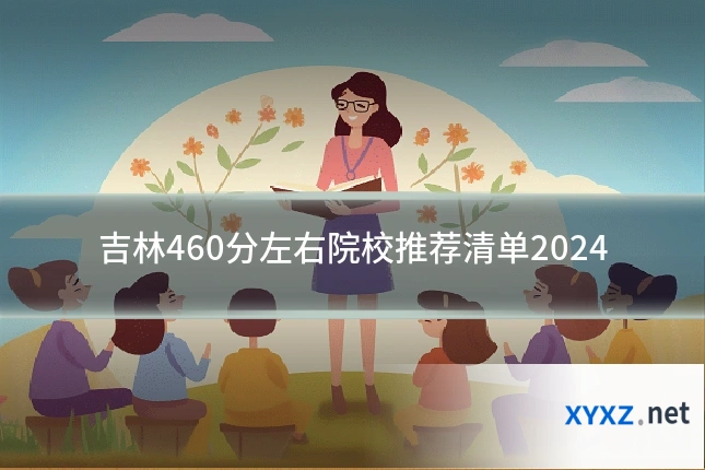 吉林460分左右院校推荐清单2024