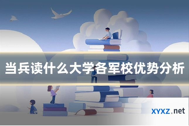当兵读什么大学各军校优势分析
