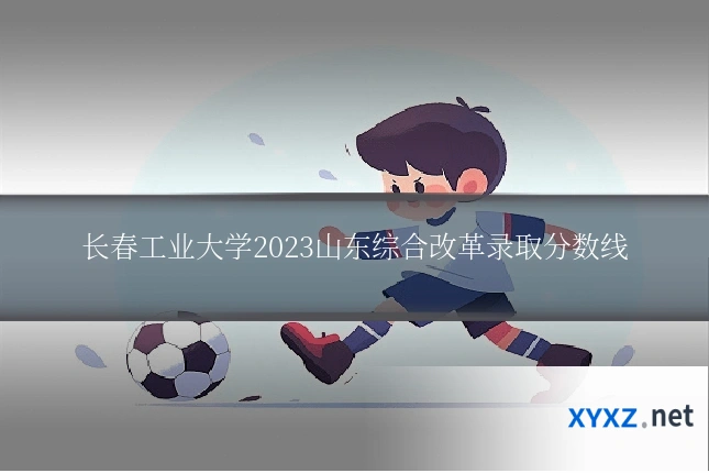 长春工业大学2023山东综合改革录取分数线