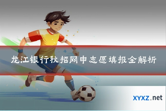 龙江银行秋招网申志愿填报全解析