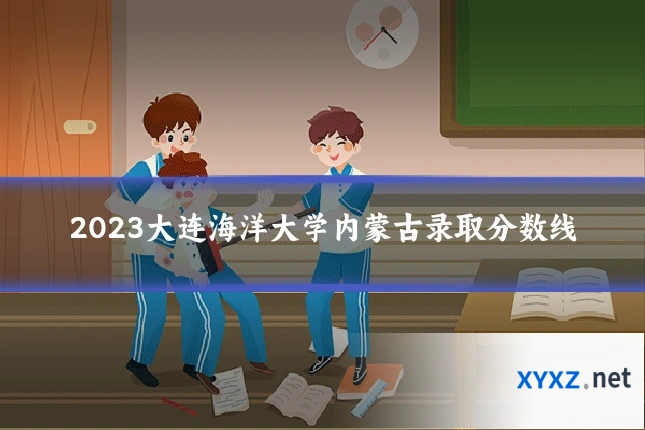 2023大连海洋大学内蒙古录取分数线