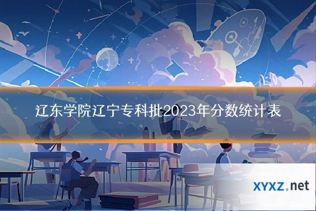 辽东学院辽宁专科批2023年分数统计表