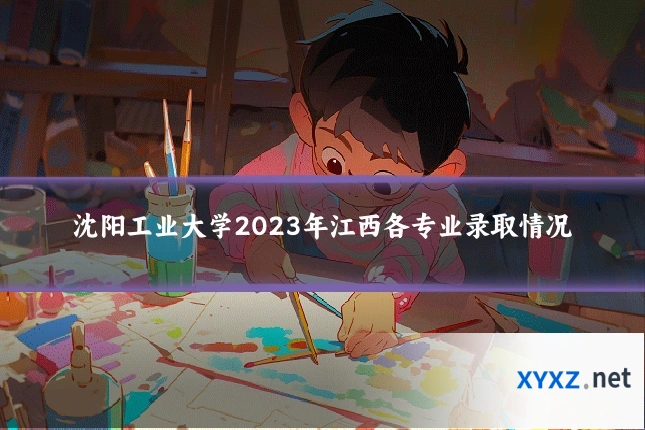 沈阳工业大学2023年江西各专业录取情况