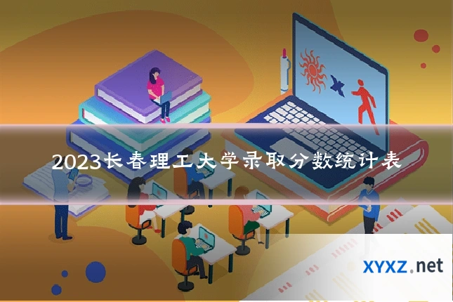 2023长春理工大学录取分数统计表