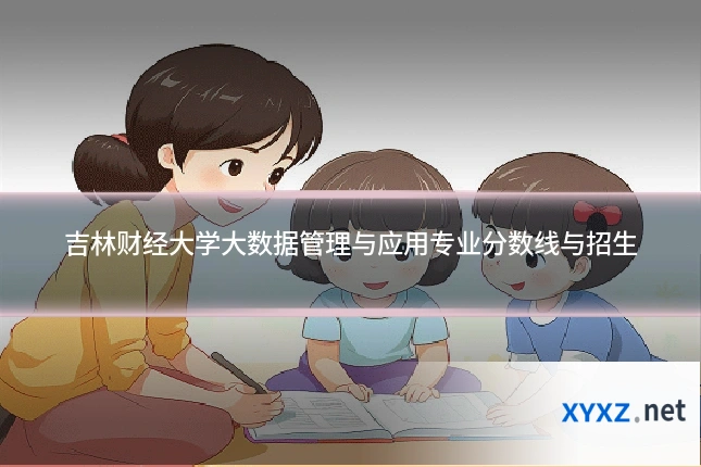 吉林财经大学大数据管理与应用专业分数线与招生