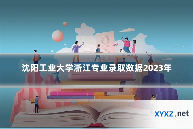 沈阳工业大学浙江专业录取数据2023年