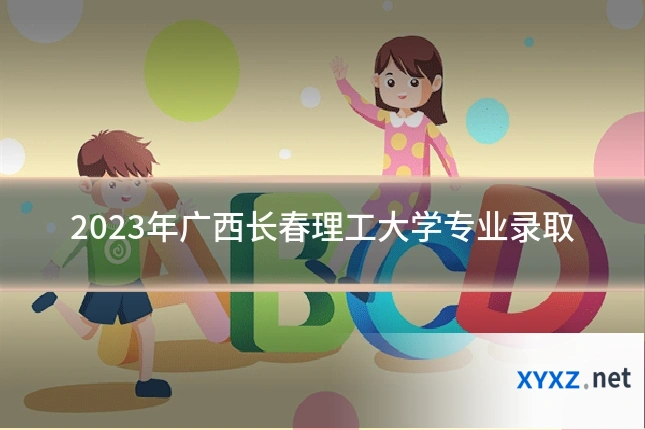 2023年广西长春理工大学专业录取