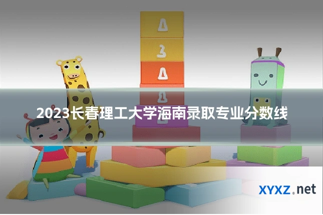 2023长春理工大学海南录取专业分数线
