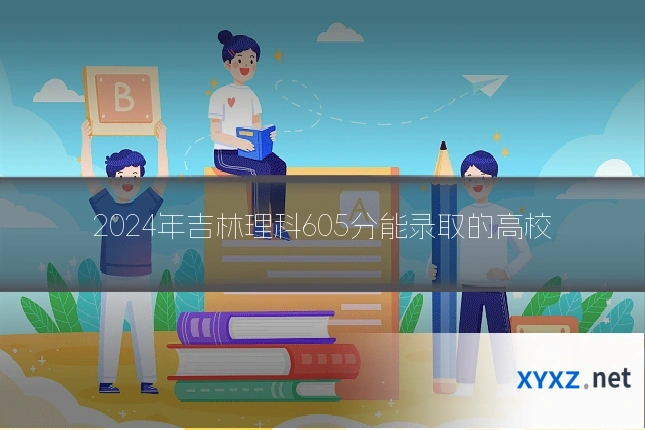 2024年吉林理科605分能录取的高校