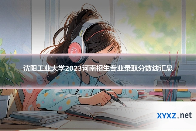 沈阳工业大学2023河南招生专业录取分数线汇总