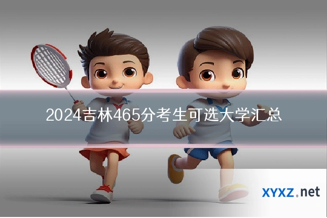 2024吉林465分考生可选大学汇总