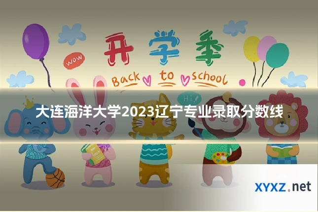 大连海洋大学2023辽宁专业录取分数线