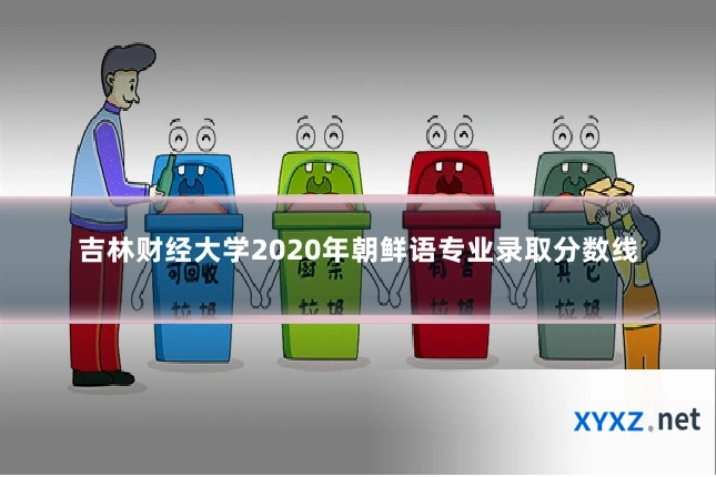 吉林财经大学2020年朝鲜语专业录取分数线