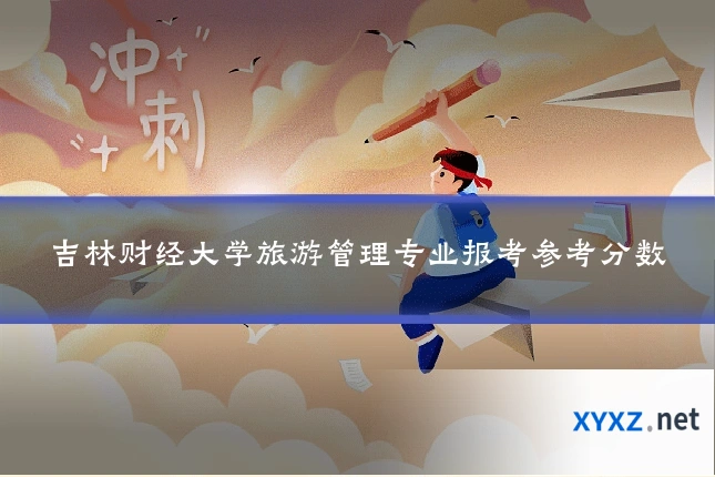 吉林财经大学旅游管理专业报考参考分数
