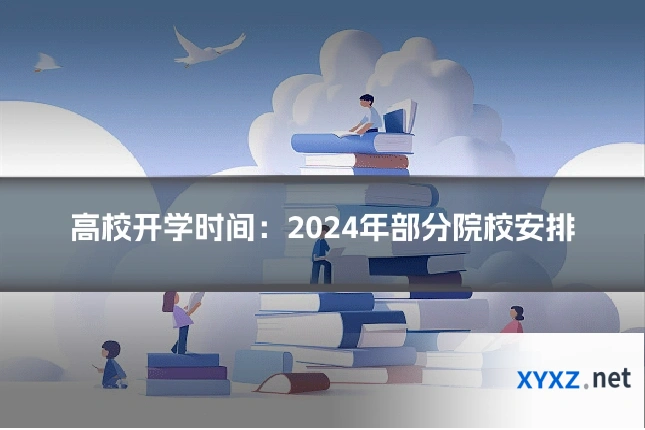 高校开学时间：2024年部分院校安排