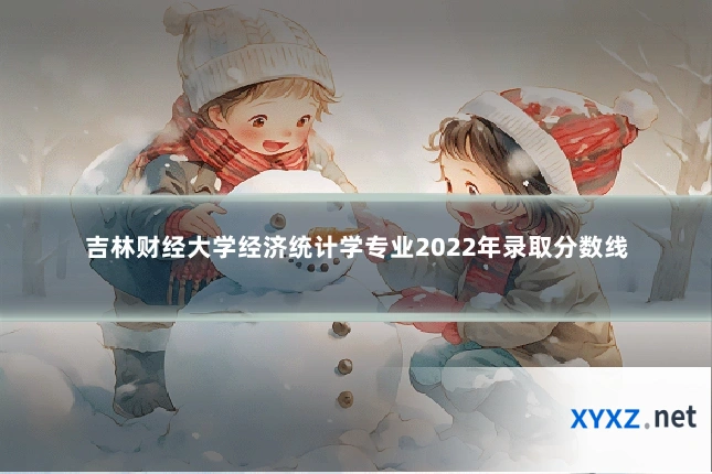 吉林财经大学经济统计学专业2022年录取分数线