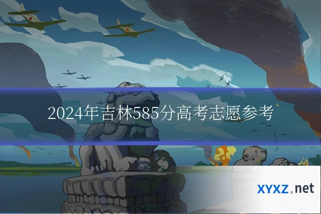 2024年吉林585分高考志愿参考