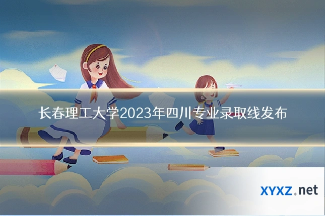 长春理工大学2023年四川专业录取线发布