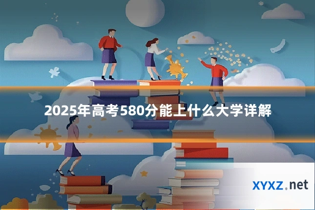 2025年高考580分能上什么大学详解