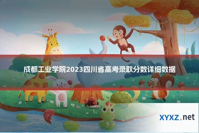 成都工业学院2023四川省高考录取分数详细数据