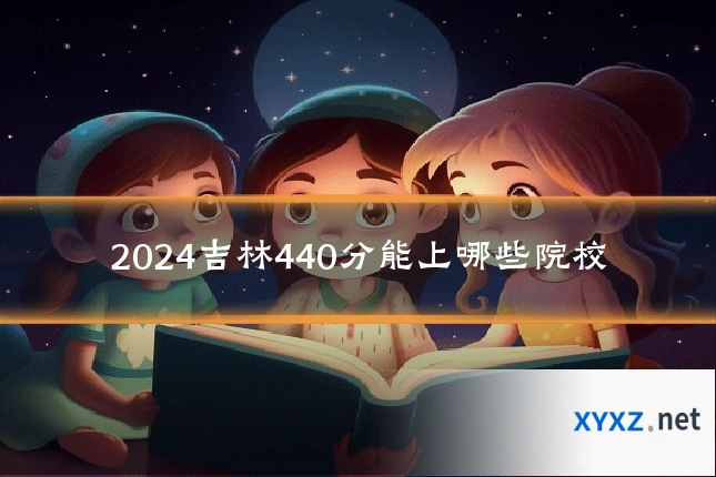 2024吉林440分能上哪些院校