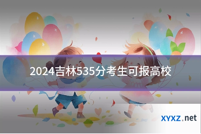 2024吉林535分考生可报高校
