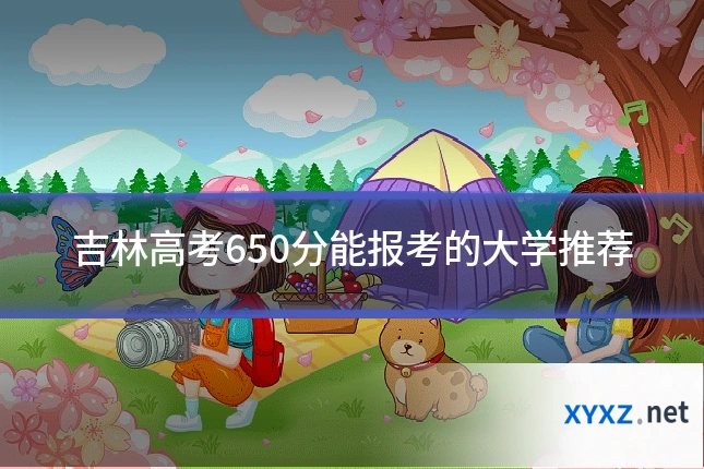 吉林高考650分能报考的大学推荐