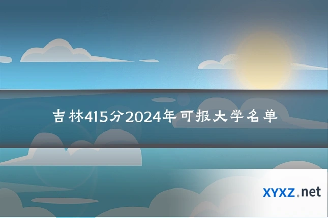 吉林415分2024年可报大学名单