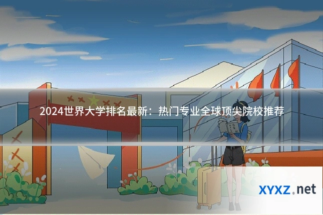 2024世界大学排名最新：热门专业全球顶尖院校推荐