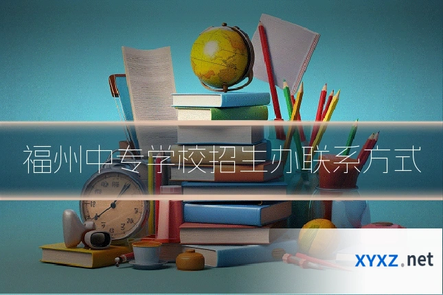 福州中专学校招生办联系方式