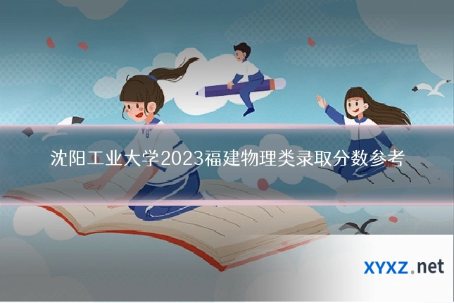 沈阳工业大学2023福建物理类录取分数参考