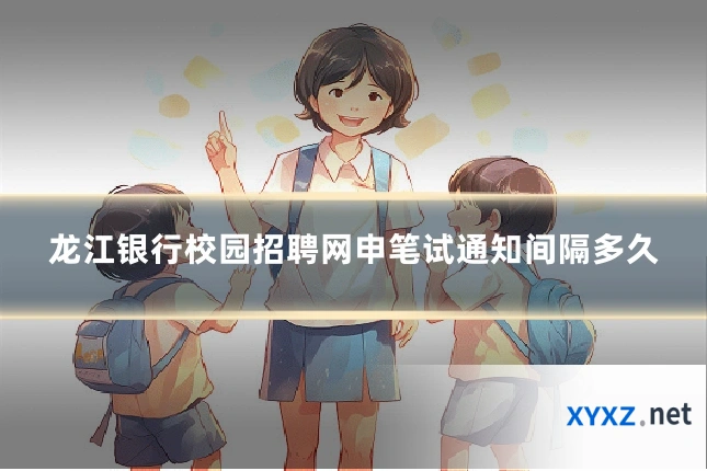 龙江银行校园招聘网申笔试通知间隔多久