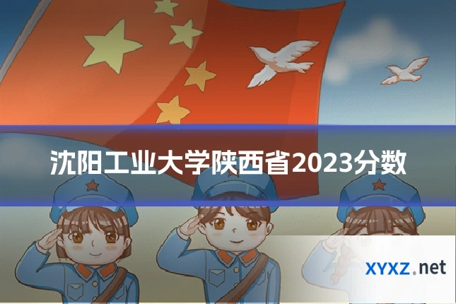 沈阳工业大学陕西省2023分数