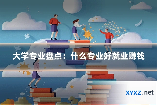 大学专业盘点：什么专业好就业赚钱