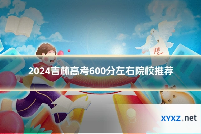 2024吉林高考600分左右院校推荐