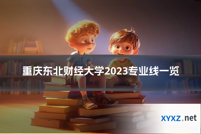 重庆东北财经大学2023专业线一览