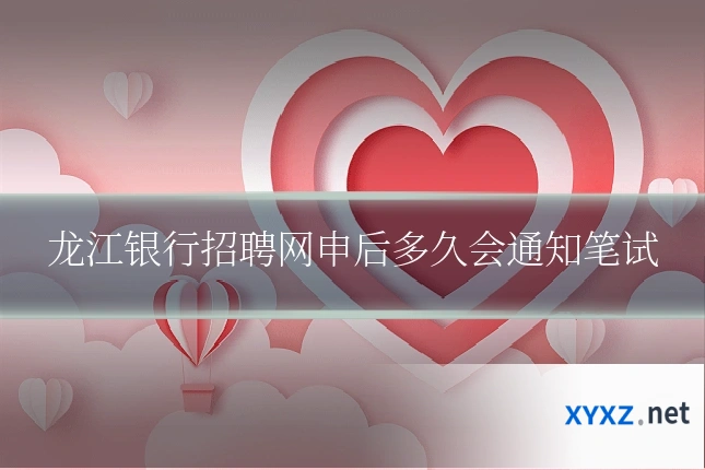 龙江银行招聘网申后多久会通知笔试