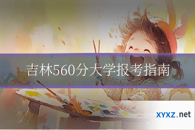 吉林560分大学报考指南