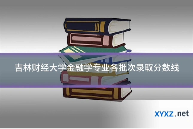 吉林财经大学金融学专业各批次录取分数线