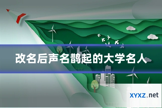 改名后声名鹊起的大学名人