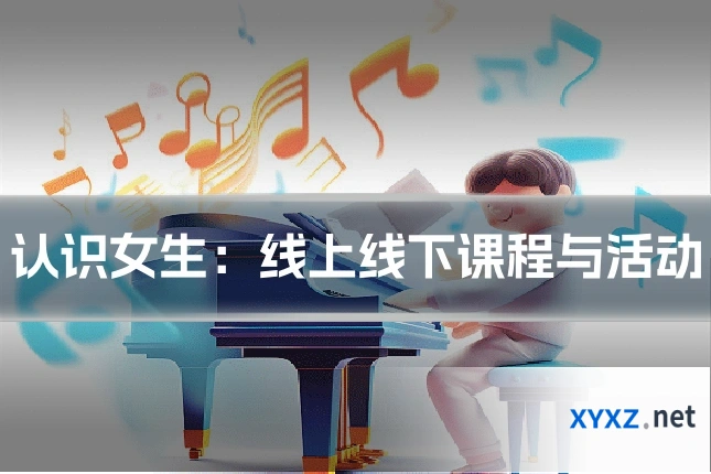 认识女生：线上线下课程与活动