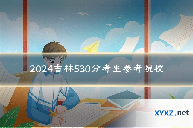 2024吉林530分考生参考院校