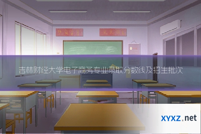 吉林财经大学电子商务专业录取分数线及招生批次