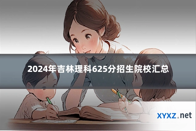 2024年吉林理科625分招生院校汇总