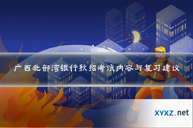 广西北部湾银行秋招考试内容与复习建议